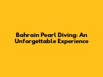 Bahrain Pearl Diving: An Unforgettable Experience