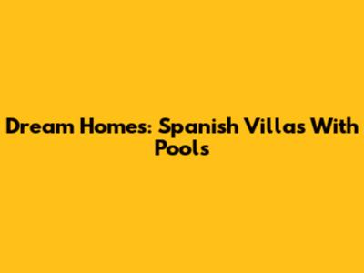 Dream Homes: Spanish Villas With Pools