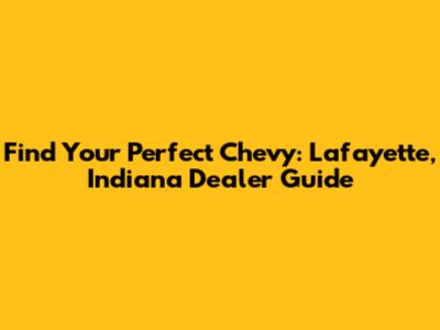 Find Your Perfect Chevy: Lafayette, Indiana Dealer Guide