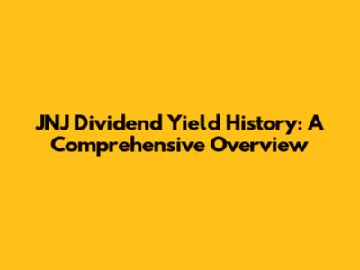 JNJ Dividend Yield History: A Comprehensive Overview