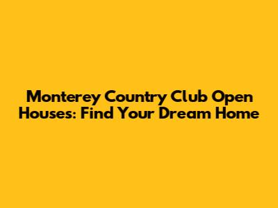 Monterey Country Club Open Houses: Find Your Dream Home