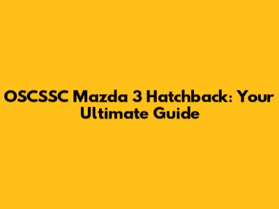 OSCSSC Mazda 3 Hatchback: Your Ultimate Guide