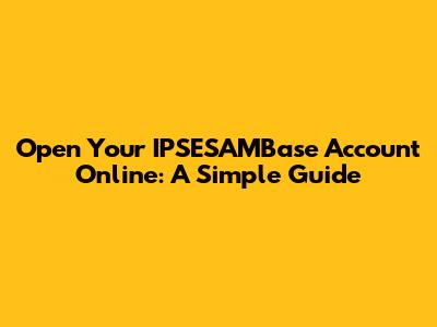 Open Your IPSESAMBase Account Online: A Simple Guide