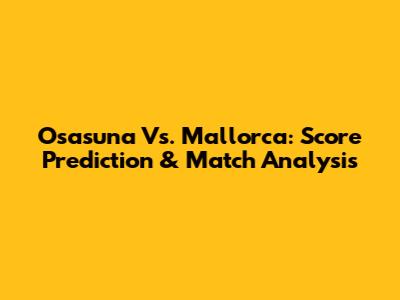 Osasuna Vs. Mallorca: Score Prediction & Match Analysis