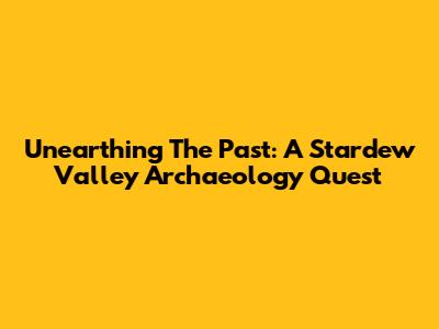 Unearthing The Past: A Stardew Valley Archaeology Quest