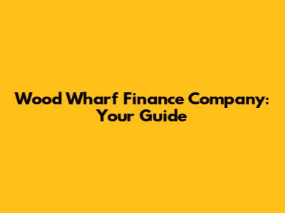 Wood Wharf Finance Company: Your Guide